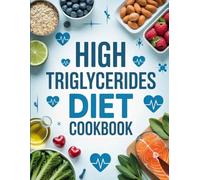 High Triglycerides Diet Cookbook: Delicious Low-Fat Recipes to Naturally Lower Triglycerides - Easy, Heart-Healthy Meals for Everyday
