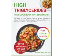 High Triglycerides Diet Cookbook for Beginners: 1200 Days of Heart-Healthy, Flavorful & Easy Recipes to Reduce Cholesterol, Balance Lipids, and Support Long-Term Wellness - Includes a 30-Day Meal Plan