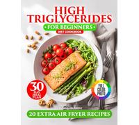High Triglycerides Diet Cookbook for Beginners: Cooking for a Heart-Healthy Lifestyle with Low Cholesterol Options, Fiber-Filled Recipes, a 30-Day Meal Plan, and Extra Omega-3 Air Fryer Recipes