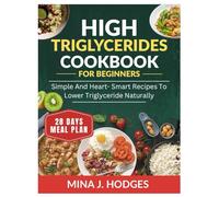 HIGH TRIGLYCERIDES DIET COOKBOOK FOR BEGINNERS: SIMPLE AND HEART- SMART RECIPES TO LOWER TRIGLYCERIDE NATURALLY (Quick & Delicious Cookbooks)