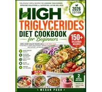High Triglycerides Diet Cookbook for Beginners: Simple Heart-Healthy Recipes and a 30-Day Meal Plan to Naturally Lower Triglycerides, Improve Cholesterol, and Support Lasting Wellness