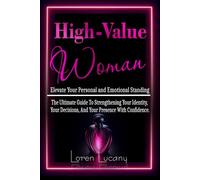 High-Value Woman - Elevate Your Personal and Emotional Standing: The Ultimate Guide to Strengthening your Identity, your Decisions, and your Presence with Confidence.