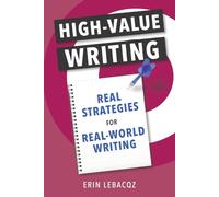 High-Value Writing: Real Strategies for Real-World Writing (The High-Value Writing Series)