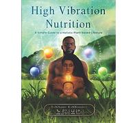 High Vibration Nutrition: A Simple Guide to a Holistic Plant-based Lifestyle