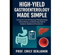 High-Yield Gastroenterology Made Simple: Concise GI, Liver & Endoscopy Pathophysiology, Clinical Review, and Board-Style Q&A for Students, Residents & Practitioners (Global Knowledge Mastery Series)