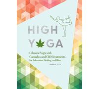 High Yoga: Enhance Yoga with Cannabis and CBD Treatments for Relaxation, Healing, and Bliss (Gift for Yoga Lover, Cannabis Book for Stress and Anxiety Relief)