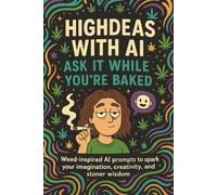 Highdeas with AI - Ask It While You're Baked: Marijuana Weed Cannabis Stoner Gift: A Stoner's Guide to Mind-Blowing Prompts, Creative Adventures, and High Vibes