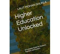 Higher Education Unlocked: A Complete Guide for Students, Teachers, and Leaders