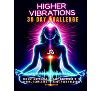 Higher Vibrations 30-Day Challenge:: The Ultimate Step by Step Guidebook with Journal Templates to Raise Your Frequency