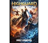 HIGHGUARD SPIELANLEITUNG: Meistere den Kampf, enthülle verborgene Geheimnisse, stelle perfekte Ausrüstungen zusammen und bezwinge Endgame-Herausforderungen mit Expertenstrategien