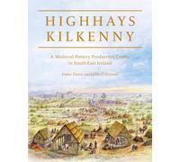 Highhays, Kilkenny : A Medieval Pottery Production Centre in South-East Ireland