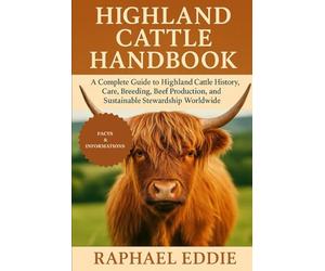 HIGHLAND CATTLE HANDBOOK: A Complete Guide to Highland Cattle History, Care, Breeding, Beef Production, and Sustainable Stewardship Worldwide