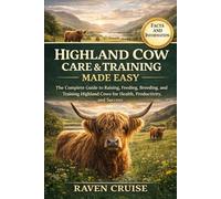 HIGHLAND COW CARE & TRAINING MADE EASY: The Complete Guide to Raising, Feeding, Breeding, and Training Highland Cows for Health, Productivity, and Success.