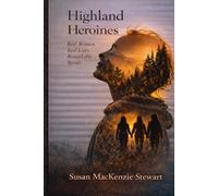 Highland Heroines: Real Women, Real Lives, Remarkable Impact