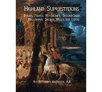 Highland Superstitions: Druids, Fairies, Witchcraft, Second-Sight, Halloween, Sacred Wells and Lochs