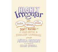 Highly Irregular : Why Tough, Through, and Dough Don't Rhyme-And Other Oddities of the English Language