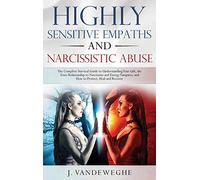 Highly Sensitive Empaths and Narcissistic Abuse: The Complete Survival Guide to Understanding Your Gift, the Toxic Relationship to Narcissists and Energy Vampires and How to Protect, Heal and Recover