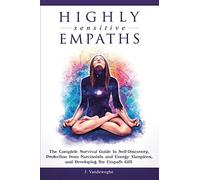Highly Sensitive Empaths: The Complete Survival Guide to Self-Discovery, Protection from Narcissists and Energy Vampires, and Developing the Empath Gift