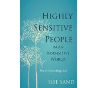 Highly Sensitive People in an Insensitive World : How to Create a Happy Life