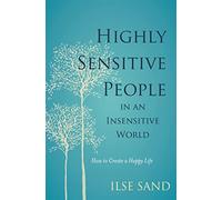 Highly Sensitive People in an Insensitive World: How to Create a Happy Life