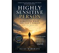 Highly Sensitive Person: Forgiving What You Can’t Forget - How to Move On