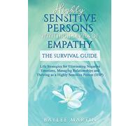 Highly Sensitive Persons With High-Levels of Empathy: Life Strategies For Eliminating Negative Emotions, Managing Relationships, And Thriving as a Highly Sensitive Person