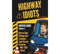 Highway Idiots: Driver Guide: How to Stop Driving Like a Jackass (and Survive Everyone Who Still Does)