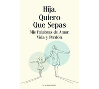Hija, Quiero Que Sepas: Mis Palabras de Amor, Vida y Perdón