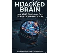 HIJACKED BRAIN: How ADHD Steals Your Day, Your Focus, and Your Future (Mental Health)