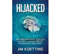 Hijacked: How Digital Distraction Took over Your Mind and the PRECEPT Framework to Take It Back