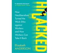 Hijacked : How Neoliberalism Turned the Work Ethic against Workers and How Workers Can Take It Back