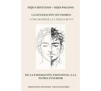 HIJO CRISTIANO - HIJO PAGANO: La generación sin padres: cómo romper la cadena rota” / De la emigración emocional a la patria interior (La Herida y el Legado)