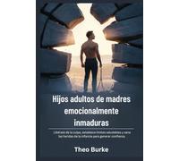 Hijos adultos de madres emocionalmente inmaduras: Libérate de la culpa, establece límites saludables y sana las heridas de la infancia para generar confianza.