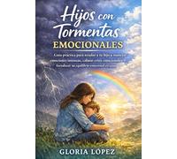 Hijos con Tormentas Emocionales: Guía práctica para ayudar a tu hijo a manejar emociones intensas, calmar crisis emocionales y fortalecer su equilibrio emocional en casa