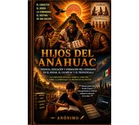 HIJOS DEL ANÁHUAC Infancia, educación y formación del ciudadano en el hogar, el calmécac y el telpochcalli: Una reflexión histórica sobre el carácter, el deber, la comunidad y el destino de una nación