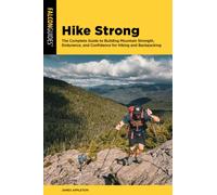 Hike Strong : The Complete Guide to Building Mountain Strength, Endurance, and Confidence for Hiking and Backpacking