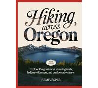 HIKING ACROSS OREGON: EXPLORE OREGON’S MOST STUNNING TRAILS, HIDDEN WILDERNESS, AND OUTDOOR ADVENTURES