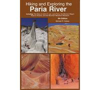Hiking and Exploring the Paria Rive: Including: the Story of John D. Lee, Lee's Ferry, the Mormon Wagon Road to Arizona, and the Mountain Meadows Massacre