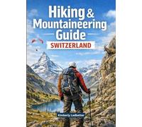 Hiking and Mountaineering Guide Switzerland: A Complete Book With Details On Trails and Climbs, Maps and Pictures Covering All Necessary Aspects and Offering Valuable Insider's Tips