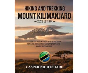 HIKING AND TREKKING MOUNT KILIMANJARO: A COMPLETE HIGH-ALTITUDE ADVENTURE GUIDE FOR SAFE, SUCCESSFUL, AND UNFORGETTABLE SUMMIT EXPERIENCES