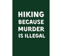 HIKING: BECAUSE MURDER IS ILLEGAL: Funny Lined Notebook for Hikers and Campers - Sarcastic Gag Gift for Coworkers and Nature Lovers