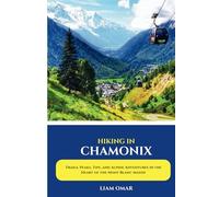 Hiking in Chamonix 2025: Trails, Peaks, Tips, and Alpine Adventures in the Heart of the Mont Blanc Massif (Pathfinder Chronicles: The Ultimate Hiking & Adventure Guides)