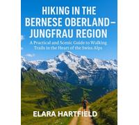 HIKING IN THE BERNESE OBERLAND - JUNGFRAU REGION: A Practical and Scenic Guide to Walking Trails in the Heart of the Swiss Alps