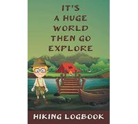 Hiking Logbook: It is a Huge World Then Go Explore | Hiking Log Book, Complete Notebook Record of Your Hikes. Ideal for Walkers, Hikers and Those Who Love Hiking