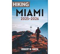 HIKING MIAMI 2025-2026: An Adventurer’s Guide to Hidden Trails, Coastal Wonders, and Outdoor Escapes.