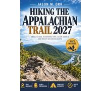 HIKING THE APPALACHIAN TRAIL 2027: A Thru-Hiker's and Section Hiker's Companion from Springer Mountain to Katahdin, with Maps, Permits, Resupply Planning and State-by-State Trail Guides