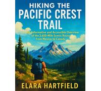HIKING THE PACIFIC CREST TRAIL: An Informative and Accessible Overview of the 2,650-Mile Scenic Route from Mexico to Canada