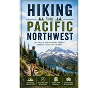 Hiking the Pacific Northwest: The Complete Trail Guide to the Best Hikes in Washington, Oregon, and the Cascades