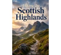 Hiking the Scottish Highlands: A Complete Trail Guide to Munros, Glens, and Long-Distance Routes in Scotland