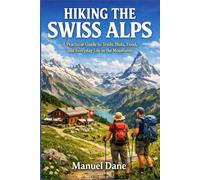 HIKING THE SWISS ALPS: A Practical Guide to Trails, Huts, Food, and Everyday Life in the Mountains